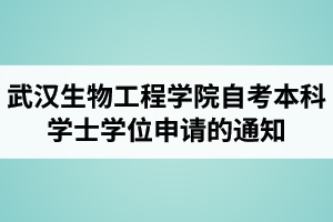 2021年上半年武汉生物工程学院自考本科学士学位申请的通知