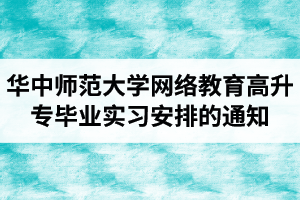华中师范大学网络教育高升专毕业实习安排的通知