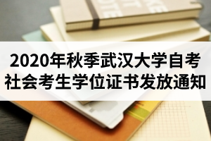 2020年秋季武汉大学自考社会考生学位证书发放通知