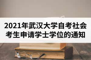 2021年春季武汉大学自考社会考生申请学士学位的通知