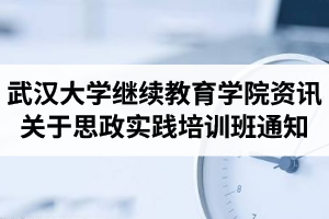 武汉大学继续教育学院资讯：关于举办高校课程思政实践培训班的通知