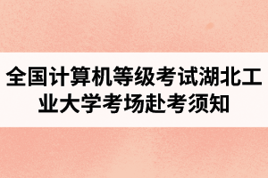 全国计算机等级考试湖北工业大学继续教育学院考场赴考须知 ​ ​