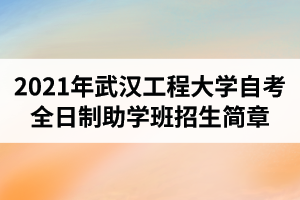 2021年武汉工程大学自考全日制助学班（专本连读）招生简章