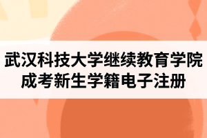 武汉科技大学继续教育学院成人高考2021级新生学籍电子注册顺利结束