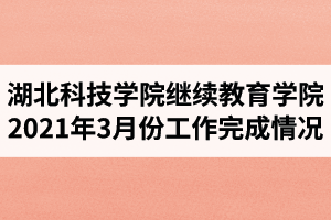 湖北科技学院继续教育学院2021年3月份工作完成情况