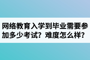 远程网络教育从入学到毕业需要参加多少考试？难度怎么样？