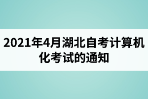 2021年4月湖北自考计算机化考试（00018、00019合卷）的通知