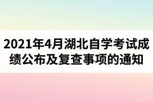 2021年4月湖北自学考试成绩公布及复查事项的通知