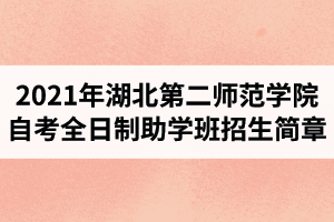 2021年湖北第二师范学院自考全日制助学班招生简章