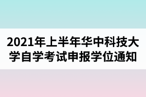 2021年上半年华中科技大学自学考试全日制助学班学士学位申报的通知