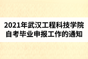 2021年6月武汉工程科技学院自考毕业证网上申报工作的通知