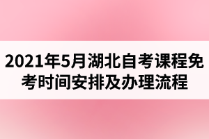 2021年5月湖北自考课程免考时间安排及办理流程