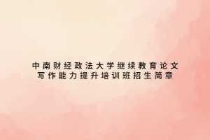 中南财经政法大学继续教育论文写作能力提升培训班招生简章