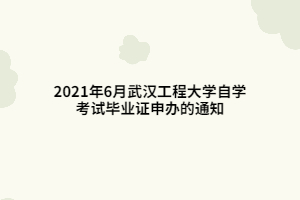 2021年6月武汉工程大学自学考试毕业证申办的通知
