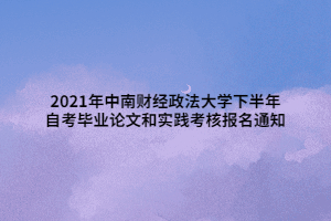 2021年中南财经政法大学下半年自考毕业论文和实践考核报名通知