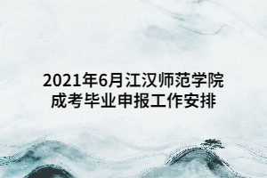 2021年6月江汉师范学院成考毕业申报工作安排