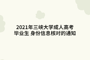 2021年三峡大学成人高考毕业生 身份信息核对的通知