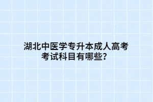 湖北中医学专升本成人高考考试科目有哪些？