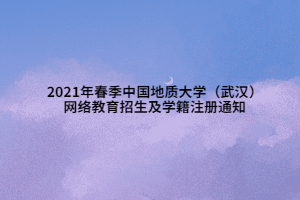 2021年春季中国地质大学（武汉）网络教育招生及学籍注册通知 