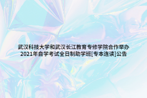 武汉科技大学和武汉长江教育专修学院合作举办 2021年自学考试全日制助学班[专本连读]公告