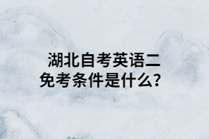 湖北自考英语二免考条件是什么？
