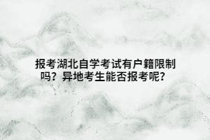 报考湖北自学考试有户籍限制吗？异地考生能否报考呢？