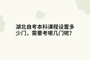 湖北自考本科课程设置多少门，需要考哪几门呢？