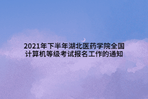 2021年下半年湖北医药学院全国计算机等级考试报名工作的通知