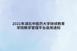 2021年湖北中医药大学继续教育学院教学管理平台启用通知