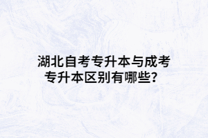 湖北自考专升本与成考专升本区别有哪些？