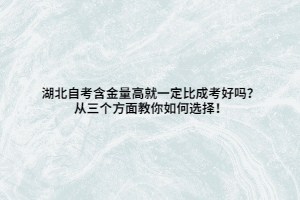 湖北自考含金量高就一定比成考好吗？从三个方面教你如何选择！