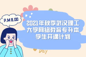 2021年秋季武汉理工大学网络教育专升本学生开课计划
