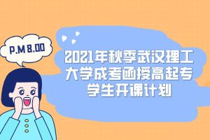2021年秋季武汉理工大学成考函授高起专学生开课计划