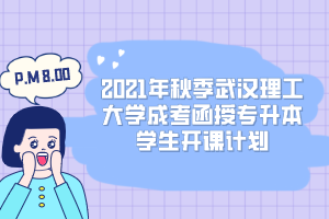2021年秋季武汉理工大学成考函授专升本学生开课计划