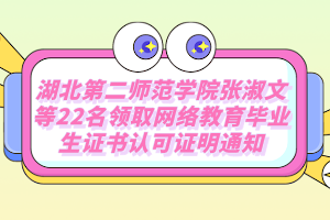 湖北第二师范学院张淑文等22名领取网络教育毕业生证书认可证明通知