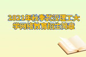 2021年秋季武汉理工大学网络教育招生简章