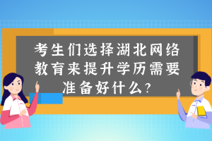 考生们选择湖北网络教育来提升学历需要准备好什么？