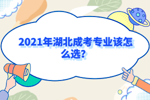 2021年湖北成考专业该怎么选？