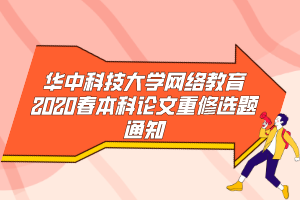 华中科技大学网络教育2020春本科论文重修选题通知 ​ ​