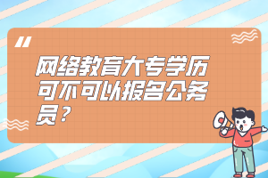 网络教育大专学历可不可以报名公务员？