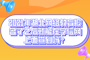 2021年湖北网络教育报名了之后就能在学信网上面查到吗？