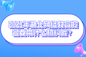 2021年湖北网络教育报名要带什么材料呢？