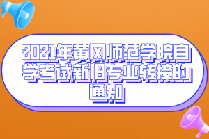2021年黄冈师范学院自学考试新旧专业转接的通知