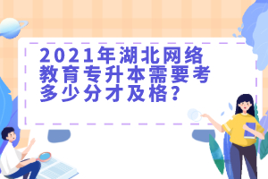 2021年湖北网络教育专升本需要考多少分才及格？