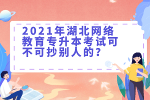 2021年湖北网络教育专升本考试可不可抄别人的？
