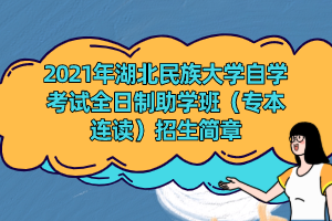 2021年湖北民族大学自学考试全日制助学班（专本连读）招生简章