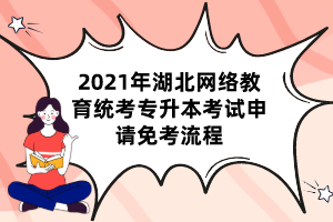 2021年湖北网络教育统考专升本考试申请免考流程