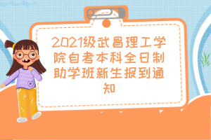 2021级武昌理工学院自考本科全日制助学班新生报到通知