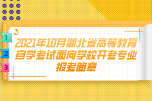 2021年10月湖北省高等教育自学考试面向学校开考专业报考简章