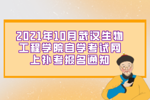 2021年10月武汉生物工程学院自学考试网上补考报名通知